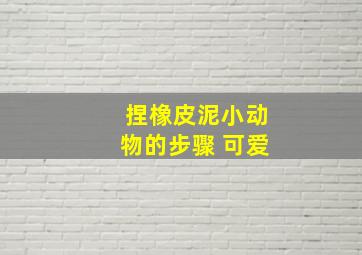 捏橡皮泥小动物的步骤 可爱